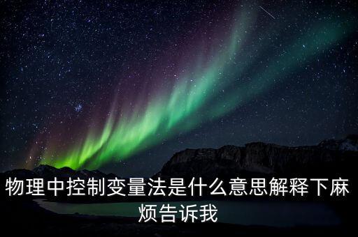 物理中控制變量法是什么意思解釋下麻煩告訴我