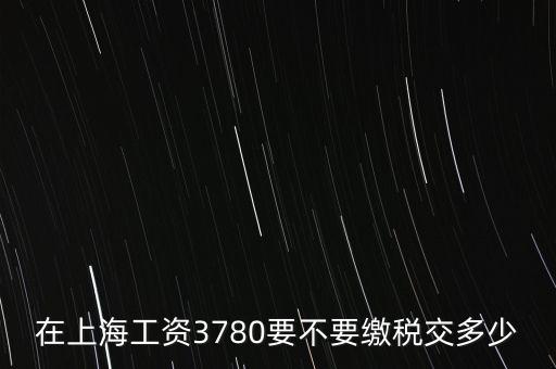 3780，在上海工資3780要不要繳稅交多少