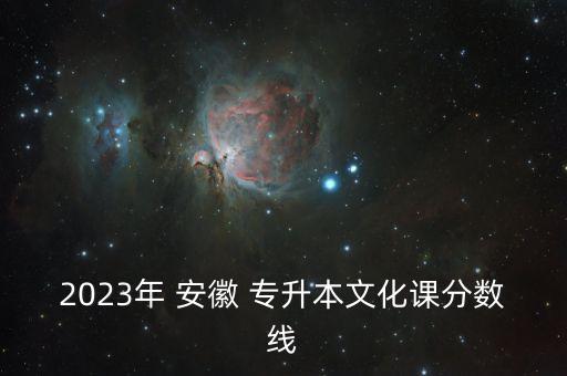2023年 安徽 專升本文化課分?jǐn)?shù)線