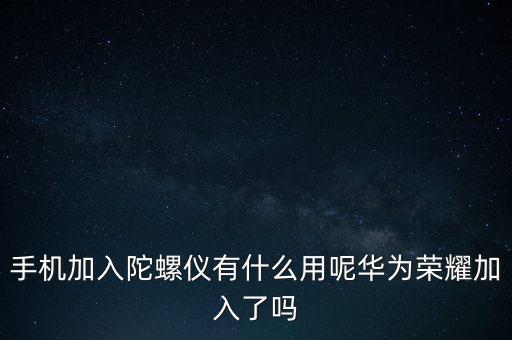 手機(jī)加入陀螺儀有什么用呢華為榮耀加入了嗎