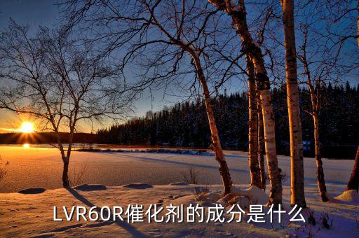 LVR60R催化劑的成分是什么