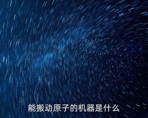 能搬動原子的機器是什么