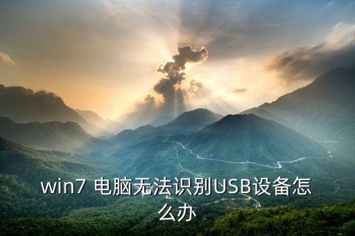 無法識(shí)別的usb設(shè)備怎么解決win7，win7無法識(shí)別usb設(shè)備怎么辦