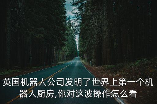 英國機(jī)器人公司發(fā)明了世界上第一個(gè)機(jī)器人廚房,你對(duì)這波操作怎么看