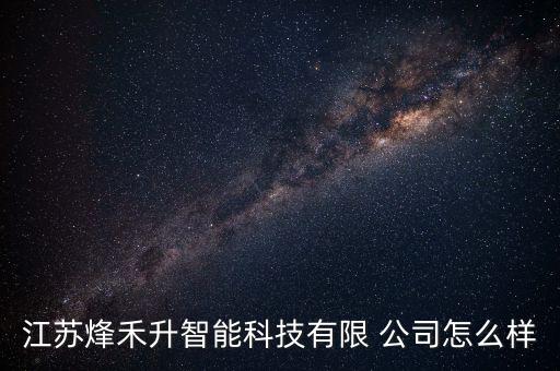 江蘇烽禾升智能科技有限 公司怎么樣