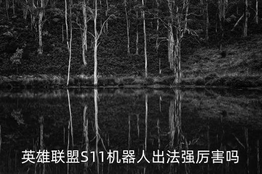 英雄聯(lián)盟S11機(jī)器人出法強(qiáng)厲害嗎