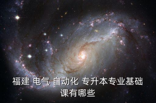 福建 電氣 自動化 專升本專業(yè)基礎(chǔ)課有哪些