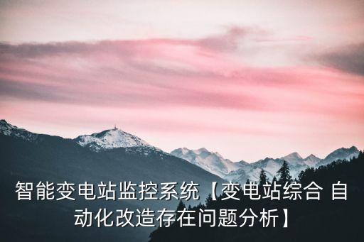 智能變電站監(jiān)控系統(tǒng)【變電站綜合 自動(dòng)化改造存在問題分析】