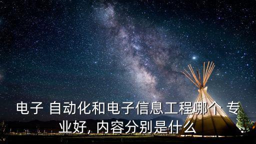 電子 自動化和電子信息工程哪個 專業(yè)好, 內(nèi)容分別是什么