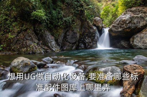 想用UG做自動化設(shè)備,要準(zhǔn)備哪些標(biāo)準(zhǔn)配件圖庫上哪里弄