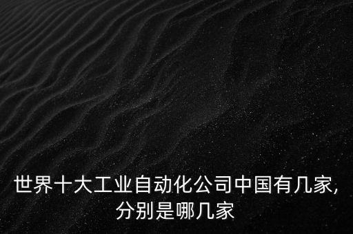 世界十大工業(yè)自動化公司中國有幾家,分別是哪幾家