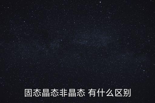固態(tài)晶態(tài)非晶態(tài) 有什么區(qū)別