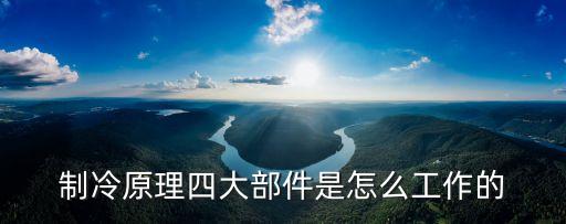 制冷原理四大部件是怎么工作的