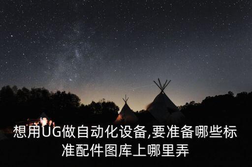 想用UG做自動化設備,要準備哪些標準配件圖庫上哪里弄