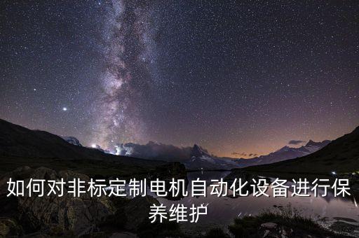 如何對(duì)非標(biāo)定制電機(jī)自動(dòng)化設(shè)備進(jìn)行保養(yǎng)維護(hù)