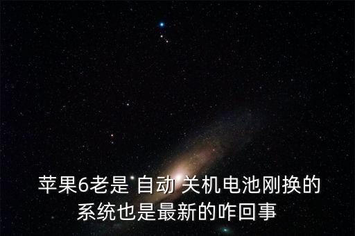  蘋果6老是 自動 關(guān)機電池剛換的系統(tǒng)也是最新的咋回事