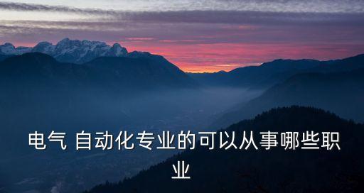  電氣 自動化專業(yè)的可以從事哪些職業(yè)