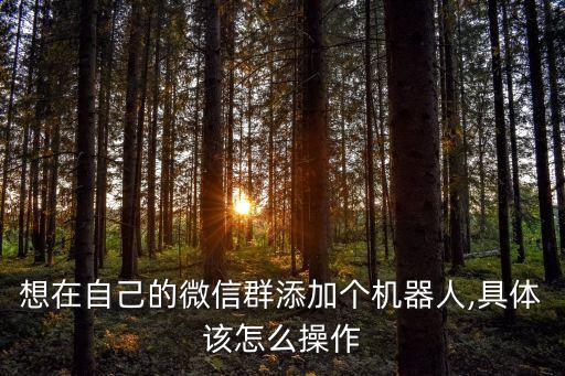 想在自己的微信群添加個機器人,具體該怎么操作