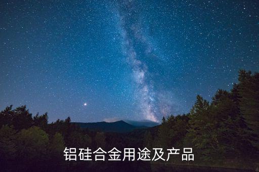 鋁硅合金用途及產(chǎn)品