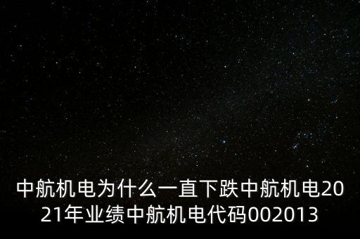 中航機電為什么一直下跌中航機電2021年業(yè)績中航機電代碼002013