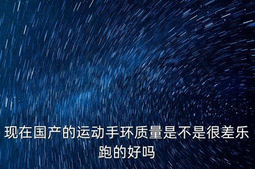 運動智能，現(xiàn)在國產(chǎn)的運動手環(huán)質(zhì)量是不是很差樂跑的好嗎