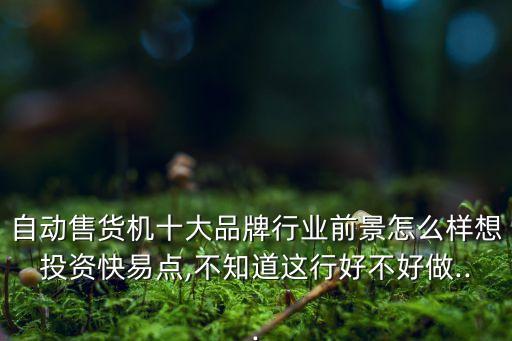 自動售貨機(jī)十大品牌行業(yè)前景怎么樣想投資快易點,不知道這行好不好做...