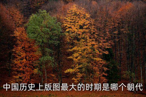 中國(guó)歷史上版圖最大的時(shí)期是哪個(gè)朝代