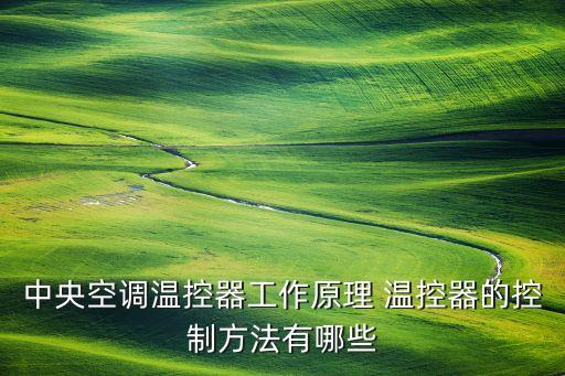 中央空調溫控器工作原理 溫控器的控制方法有哪些
