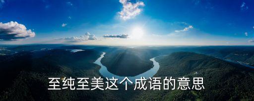 至純，至純至美中的至是什么意思