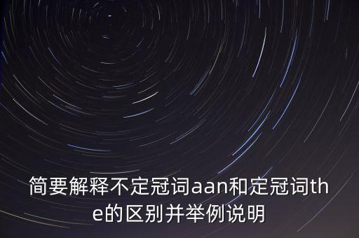 簡(jiǎn)要解釋不定冠詞aan和定冠詞the的區(qū)別并舉例說(shuō)明