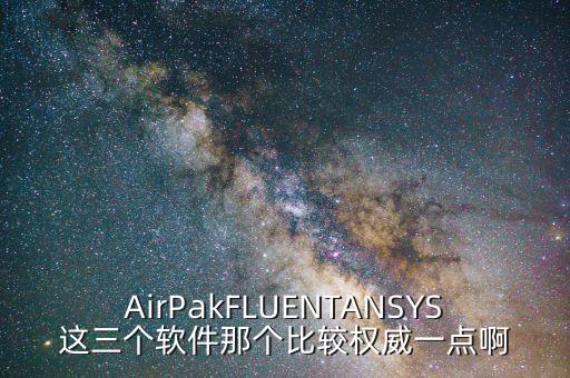 AirPakFLUENTANSYS這三個軟件那個比較權(quán)威一點啊