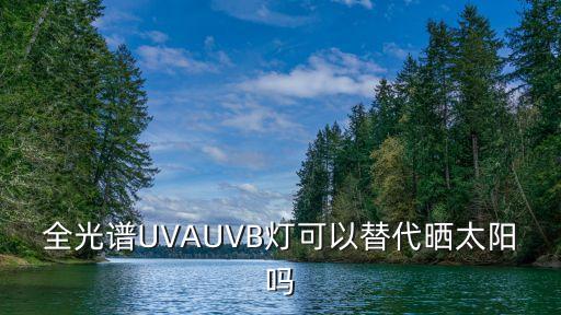 全光譜UVAUVB燈可以替代曬太陽嗎