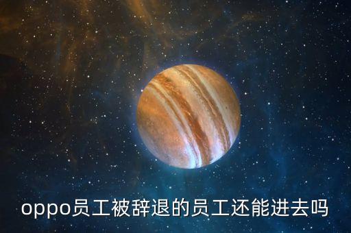 oppo員工被辭退的員工還能進去嗎