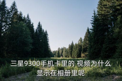 三星9300手機(jī)卡里的 視頻為什么顯示在相冊里呢