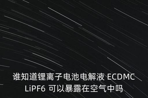 誰知道鋰離子電池電解液 ECDMCLiPF6 可以暴露在空氣中嗎