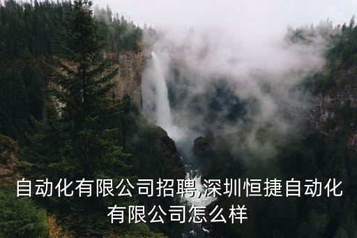 恒捷自動化有限公司招聘,深圳恒捷自動化有限公司怎么樣?
