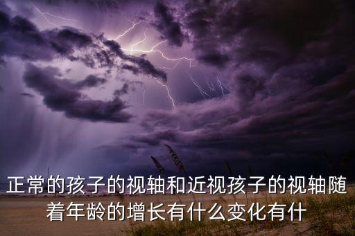 正常的孩子的視軸和近視孩子的視軸隨著年齡的增長有什么變化有什