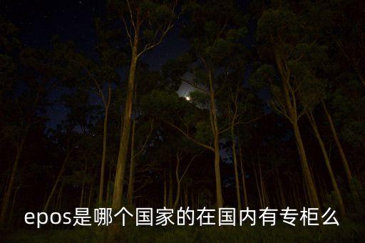 epos是哪個(gè)國(guó)家的在國(guó)內(nèi)有專柜么
