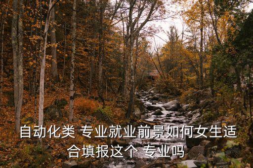  自動(dòng)化類 專業(yè)就業(yè)前景如何女生適合填報(bào)這個(gè) 專業(yè)嗎