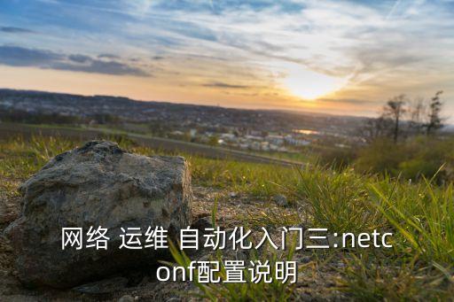 網(wǎng)絡(luò) 運(yùn)維 自動(dòng)化入門三:netconf配置說(shuō)明