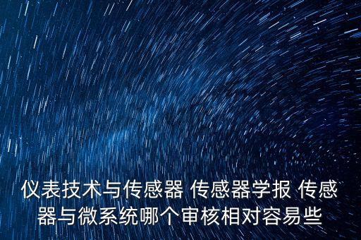 儀表技術(shù)與傳感器 傳感器學(xué)報(bào) 傳感器與微系統(tǒng)哪個(gè)審核相對(duì)容易些