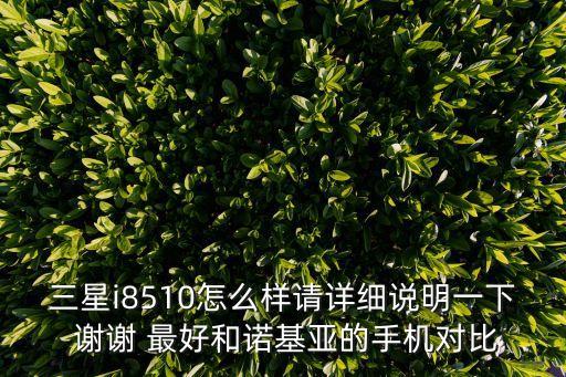 三星i8510怎么樣請詳細說明一下 謝謝 最好和諾基亞的手機對比