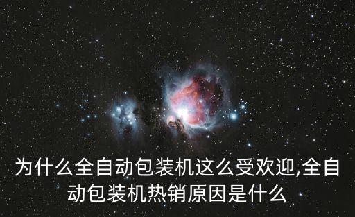 為什么全自動包裝機這么受歡迎,全自動包裝機熱銷原因是什么