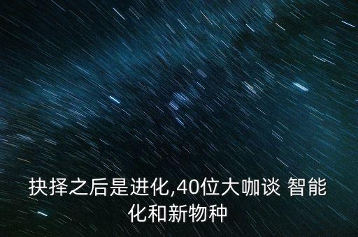抉擇之后是進化,40位大咖談 智能化和新物種