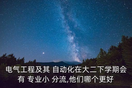 電氣工程及其 自動(dòng)化在大二下學(xué)期會(huì)有 專業(yè)小 分流,他們哪個(gè)更好