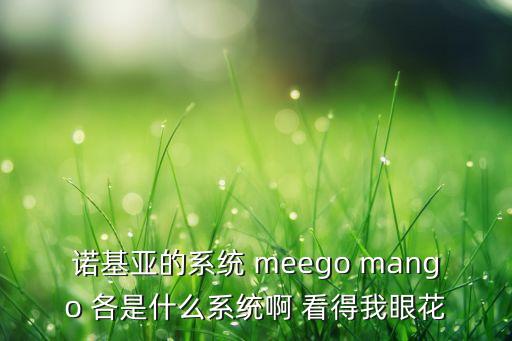 諾基亞的系統(tǒng) meego mango 各是什么系統(tǒng)啊 看得我眼花