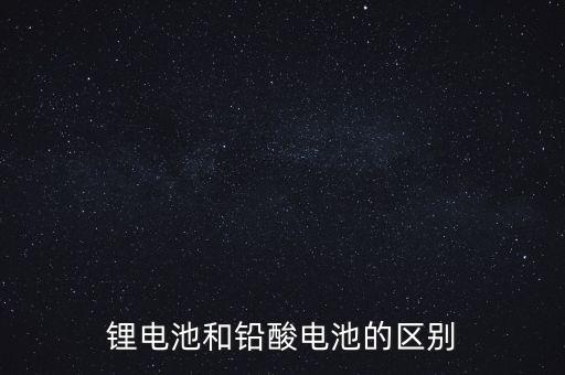 鉛酸電池和鋰電池的優(yōu)缺點(diǎn)，鋰電池和鉛酸電池的區(qū)別