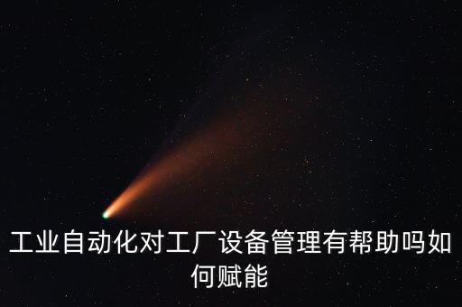 工業(yè)自動化對工廠設(shè)備管理有幫助嗎如何賦能