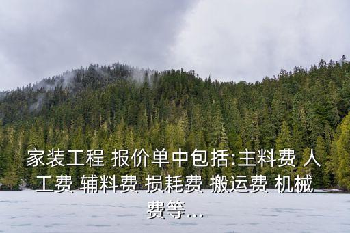 家裝工程 報價單中包括:主料費 人工費 輔料費 損耗費 搬運費 機械費等...