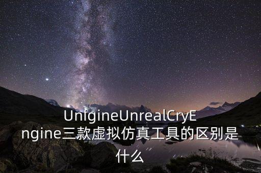 虛擬仿真系統(tǒng)，UnigineUnrealCryEngine三款虛擬仿真工具的區(qū)別是什么